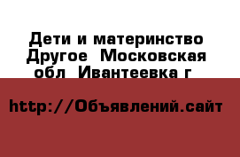 Дети и материнство Другое. Московская обл.,Ивантеевка г.